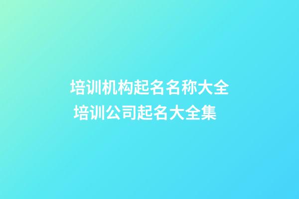培训机构起名名称大全 培训公司起名大全集-第1张-公司起名-玄机派